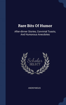 Rare Bits Of Humor : After-dinner Stories, Convivial Toasts, And Humorous Anecdotes