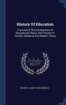 History Of Education : A Survey Of The Development Of Educational Theory And Practice In Ancient, Medieval And Modern Times