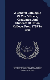 A General Catalogue Of The Officers, Graduates, And Students Of Union College, From 1795 To 1868