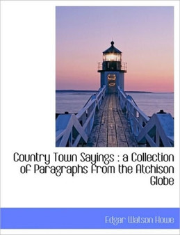 Country Town Sayings : A Collection of Paragraphs from the Atchison Globe