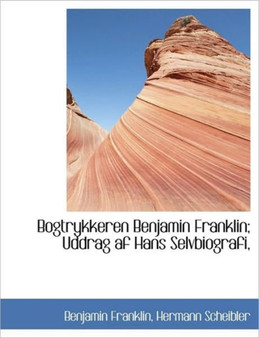 Bogtrykkeren Benjamin Franklin; Uddrag AF Hans Selvbiografi,