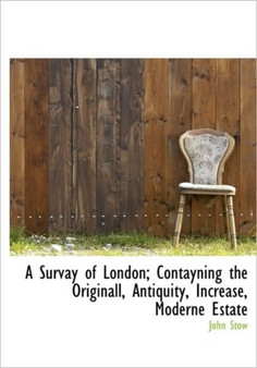 A Survay of London; Contayning the Originall, Antiquity, Increase, Moderne Estate