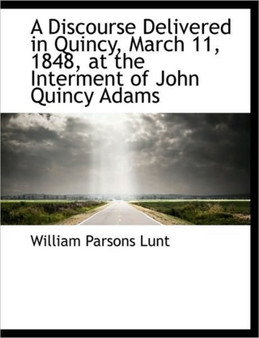 A Discourse Delivered in Quincy, March 11, 1848, at the Interment of John Quincy Adams