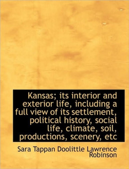 Kansas; Its Interior and Exterior Life, Including a Full View of Its Settlement, Political History,