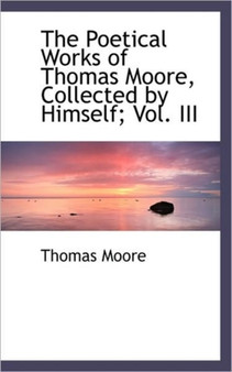 The Poetical Works of Thomas Moore, Collected by Himself; Vol. III