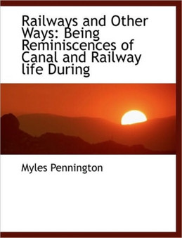 Railways and Other Ways : Being Reminiscences of Canal and Railway Life During