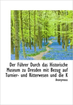Der F Hrer Durch Das Historische Museum Zu Dresden Mit Bezug Auf Turnier- Und Ritterwesen Und Die K