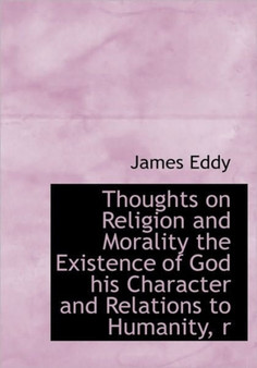 Thoughts on Religion and Morality the Existence of God His Character and Relations to Humanity, R