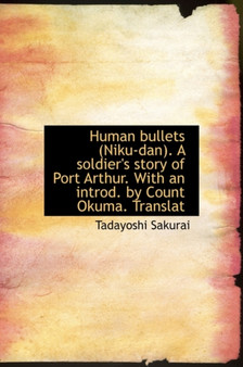 Human Bullets (Niku-Dan). a Soldier's Story of Port Arthur. with an Introd. by Count Okuma. Translat