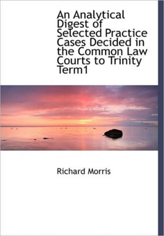 An Analytical Digest of Selected Practice Cases Decided in the Common Law Courts to Trinity Term1