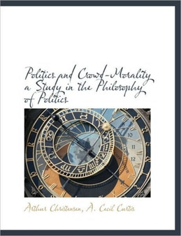 Politics and Crowd-Morality a Study in the Philosophy of Politics