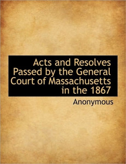 Acts and Resolves Passed by the General Court of Massachusetts in the 1867