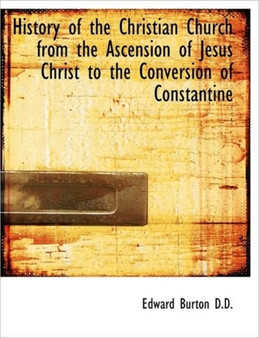 History of the Christian Church from the Ascension of Jesus Christ to the Conversion of Constantine