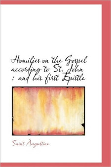 Homilies on the Gospel According to St. John : And His First Epistle