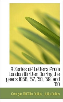 A Series of Letters from London Written During the Years 1856, '57, '58, '59, and '60