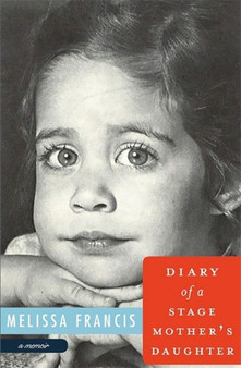 Diary of a Stage Mother's Daughter : A Memoir by Melissa Francis - Hardback