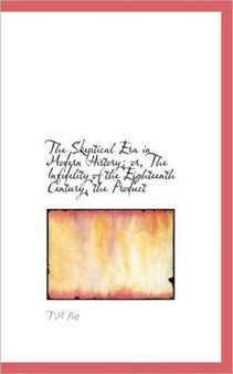 The Skeptical Era in Modern History; Or, the Infidelity of the Eighteenth Century, the Product