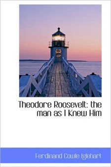 Theodore Roosevelt : The Man as I Knew Him