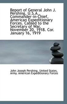 Report of General John J. Pershing, U.S.A., Commander-in-Chief, American Expeditionary Forces. Cable