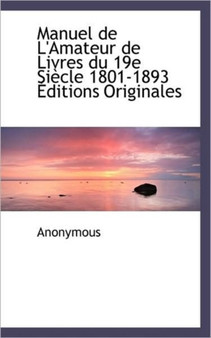 Manuel de L'Amateur de Livres Du 19e Si Cle 1801-1893 Ditions Originales
