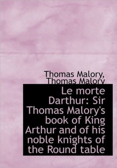Le Morte Darthur : Sir Thomas Malory's Book of King Arthur and of His Noble Knights of the Round Tabl