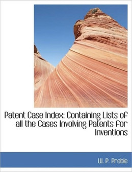 Patent Case Index : Containing Lists of All the Cases Involving Patents for Inventions