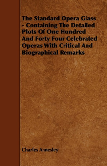 The Standard Opera Glass - Containing The Detailed Plots Of One Hundred And Forty Four Celebrated Operas With Critical And Biographical Remarks by Charles Annesley - Paperback
