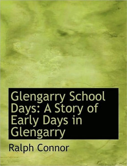 Glengarry School Days : A Story of Early Days in Glengarry