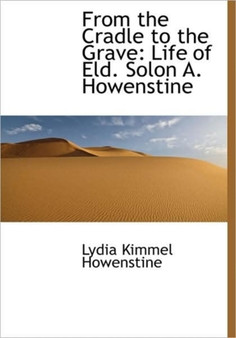 From the Cradle to the Grave : Life of Eld. Solon A. Howenstine
