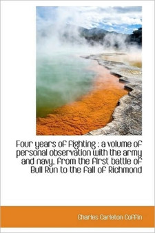 Four Years of Fighting : A Volume of Personal Observation with the Army and Navy, from the First Bat