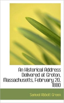 An Historical Address Delivered at Groton, Massachusetts, February 20, 1880