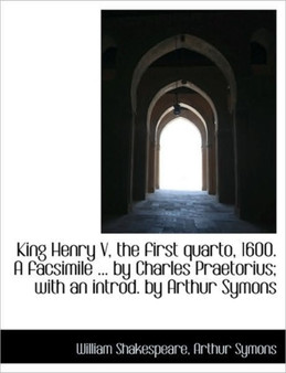 King Henry V, the First Quarto, 1600. a Facsimile ... by Charles Praetorius; With an Introd. by Arth