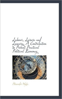 Labour, Leisure and Luxury, a Contribution to Present Practical Political Economy