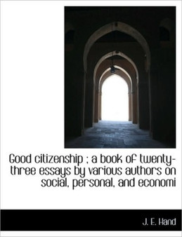 Good Citizenship; A Book of Twenty-Three Essays by Various Authors on Social, Personal, and Economi