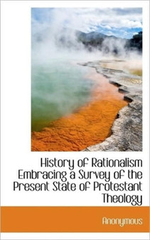 History of Rationalism Embracing a Survey of the Present State of Protestant Theology
