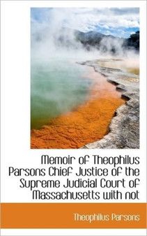 Memoir of Theophilus Parsons Chief Justice of the Supreme Judicial Court of Massachusetts with Not