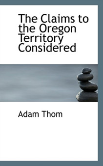 The Claims to the Oregon Territory Considered
