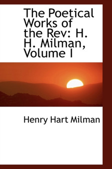 The Poetical Works of the REV : H. H. Milman, Volume I