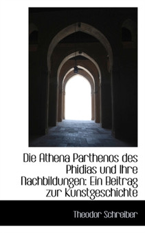 Die Athena Parthenos Des Phidias Und Ihre Nachbildungen : Ein Beitrag Zur Kunstgeschichte