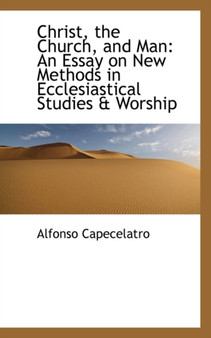 Christ, the Church, and Man : An Essay on New Methods in Ecclesiastical Studies & Worship