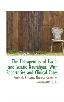 The Therapeutics of Facial and Sciatic Neuralgias : With Repertories and Clinical Cases