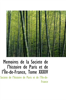 M Moires de La Soci T de L'Histoire de Paris Et de L' Le-de-France, Tome XXXIV