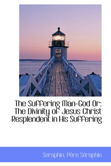 The Suffering Man-God or : The Divinity of Jesus Christ Resplendent in His Suffering