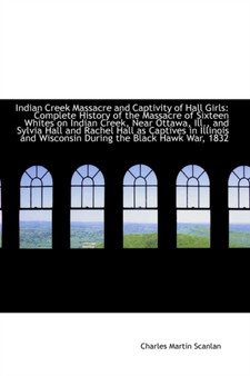 Indian Creek Massacre and Captivity of Hall Girls : Complete History of the Massacre of Sixteen White