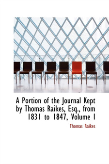A Portion of the Journal Kept by Thomas Raikes, Esq., from 1831 to 1847, Volume I
