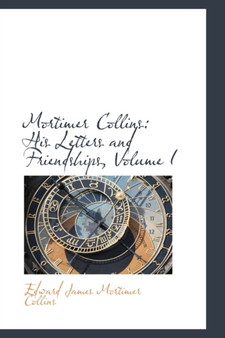 Mortimer Collins : His Letters and Friendships, Volume I