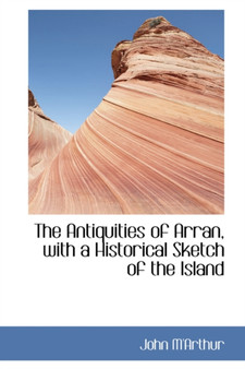 The Antiquities of Arran, with a Historical Sketch of the Island