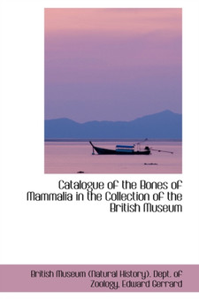 Catalogue of the Bones of Mammalia in the Collection of the British Museum