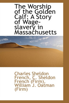 The Worship of the Golden Calf : A Story of Wage-Slavery in Massachusetts