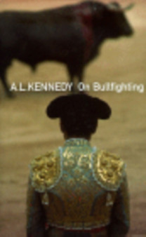 On Bullfighting by A.L. Kennedy - Hardback